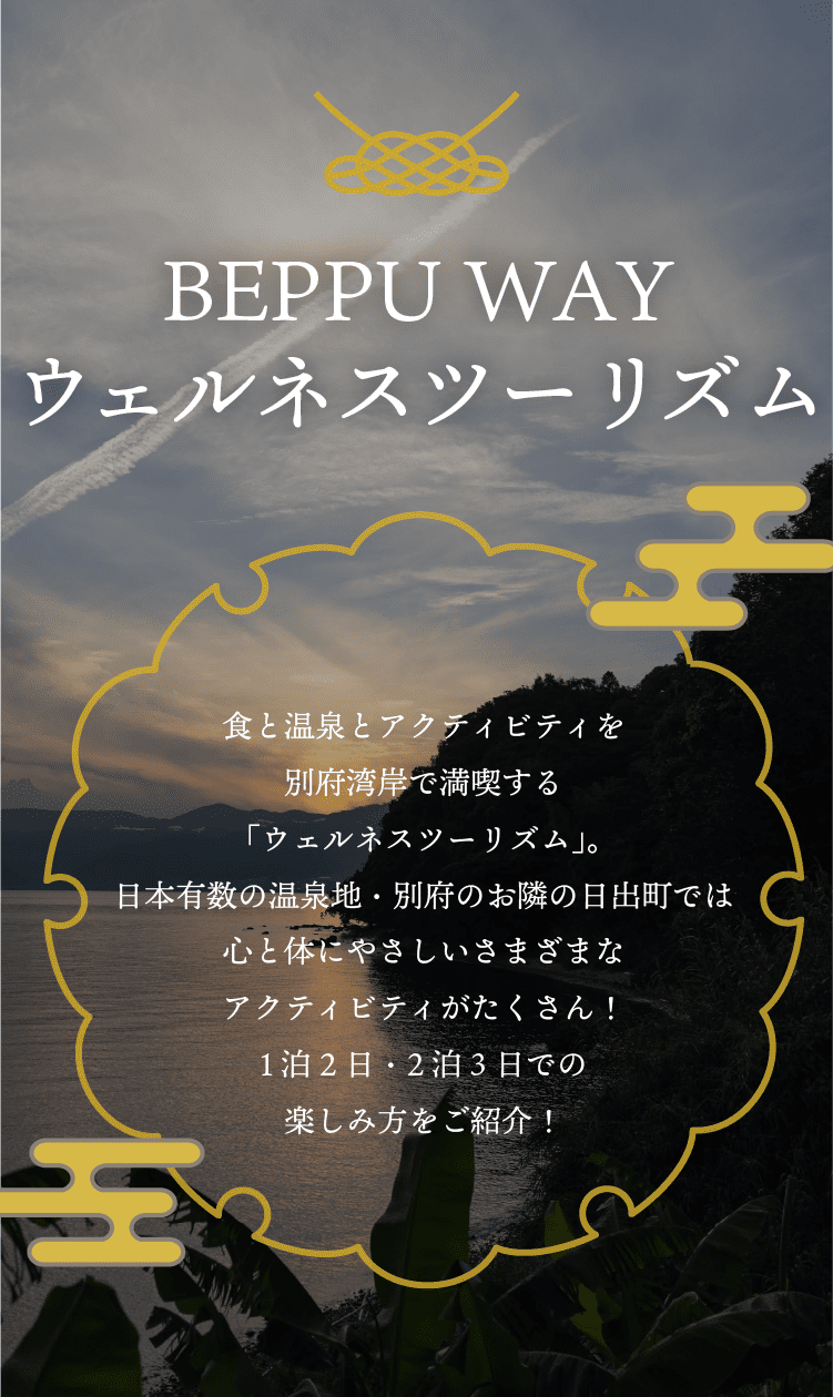 BEPPU WAY ウェルネスツーリズム 食と温泉とアクティビティを別府湾岸で満喫する「ウェルネスツーリズム」。日本有数の温泉地・別府のお隣の日出町では心と体にやさしいさまざまなアクティビティがたくさん！1泊2日・2泊3日での楽しみ方をご紹介！