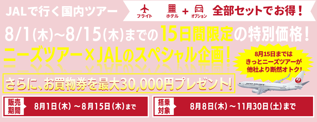【JALで行く国内ツアー特集】8/1(木)～8/15(木)まで15日間限定の特別価格！最大30,000円分のお買物券プレゼント