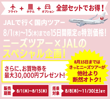 【JALで行く国内ツアー特集】8/1(木)～8/15(木)まで15日間限定の特別価格！最大30,000円分のお買物券プレゼント