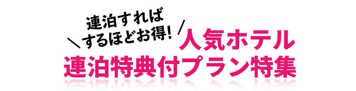 連泊すればするほどお得！全国人気ホテル　連泊特典付プラン特集