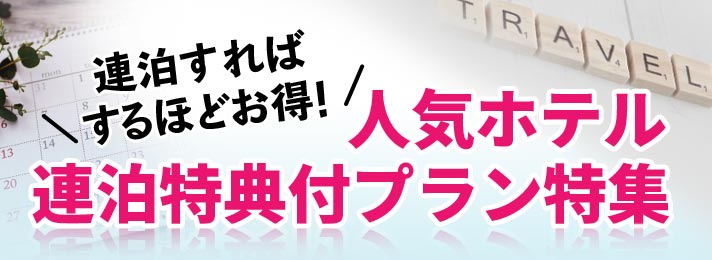 連泊すればするほどお得！全国人気ホテル　連泊特典付プラン特集